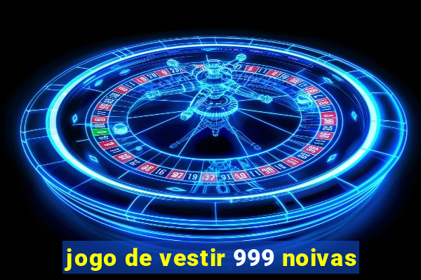 jogo de vestir 999 noivas